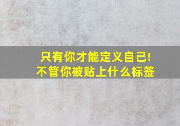 只有你才能定义自己! 不管你被贴上什么标签